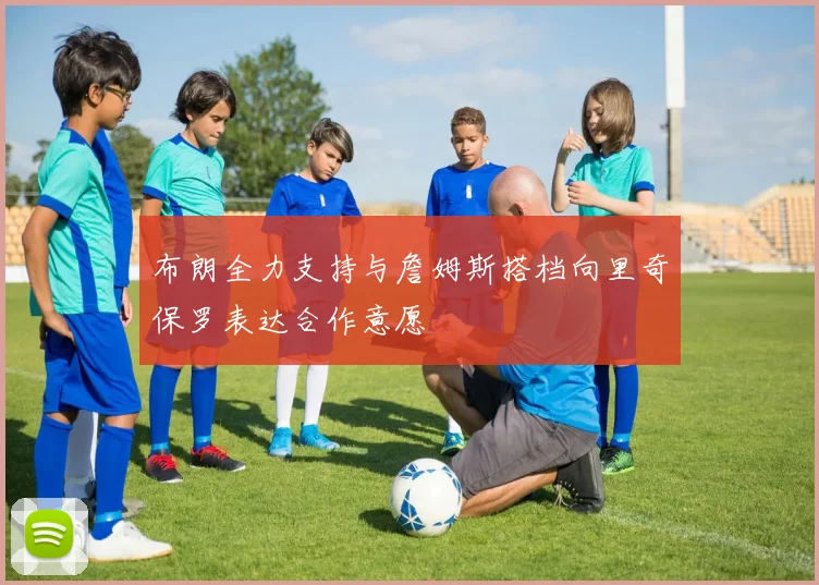 布朗全力支持与詹姆斯搭档向里奇保罗表达合作意愿