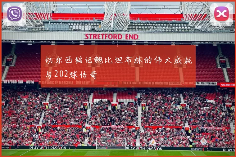 切尔西铭记鲍比坦布林的伟大成就与202球传奇