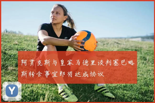 阿贾克斯与皇家马德里谈判塞巴略斯转会事宜即将达成协议