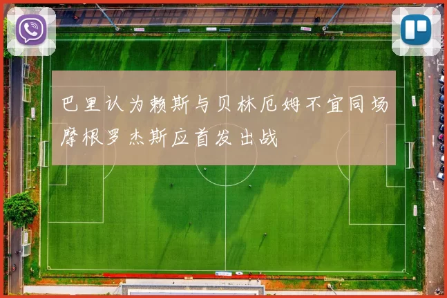 巴里认为赖斯与贝林厄姆不宜同场摩根罗杰斯应首发出战