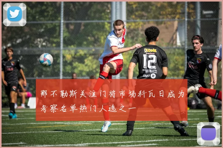 那不勒斯关注门将市场科瓦日成为考察名单热门人选之一
