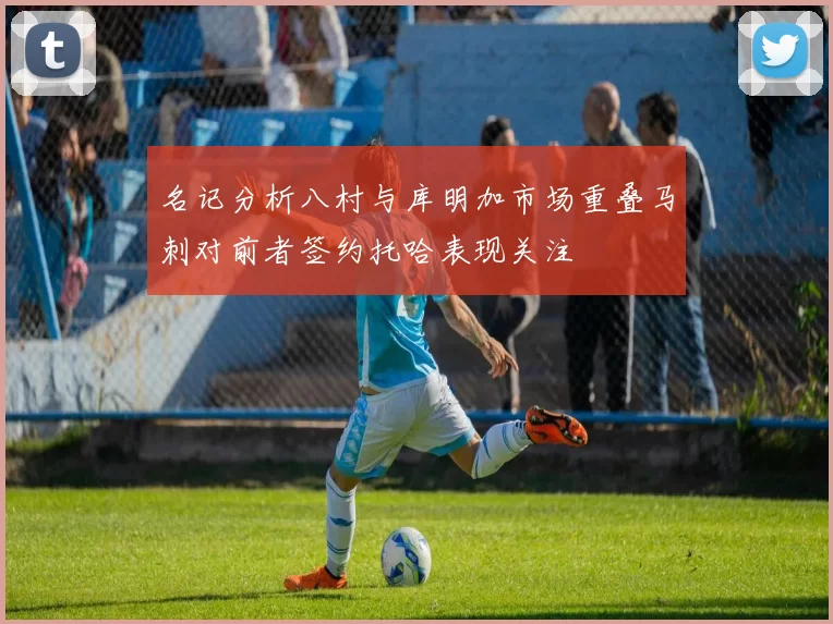 名记分析八村与库明加市场重叠马刺对前者签约托哈表现关注