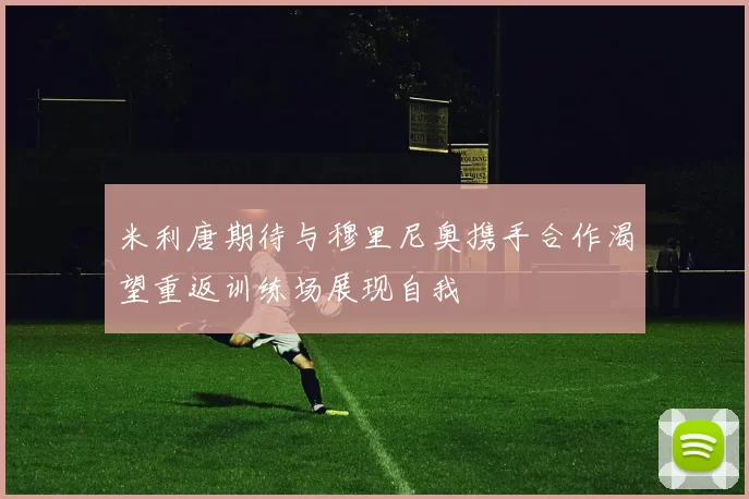 米利唐期待与穆里尼奥携手合作渴望重返训练场展现自我
