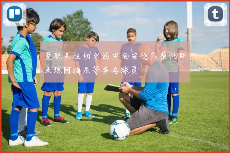 曼联关注切尔西中场安德烈桑托斯及琼阿梅尼等多名球员