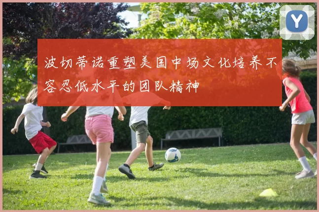 波切蒂诺重塑美国中场文化培养不容忍低水平的团队精神