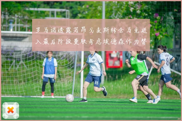 罗马诺透露若昂戈麦斯转会马竞进入最后阶段曼联考虑埃德森作为替代人选