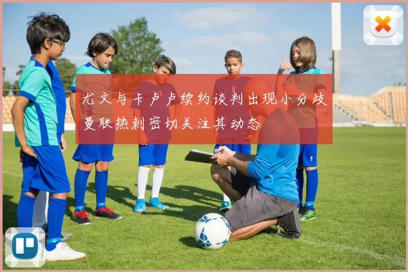 尤文与卡卢卢续约谈判出现小分歧曼联热刺密切关注其动态